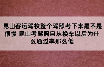 昆山客运驾校整个驾照考下来是不是很慢 昆山考驾照自从换车以后为什么通过率那么低